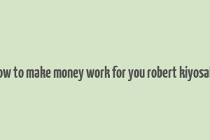 how to make money work for you robert kiyosaki