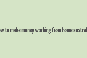 how to make money working from home australia