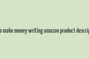 how to make money writing amazon product descriptions