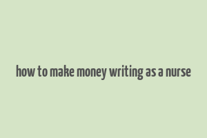 how to make money writing as a nurse