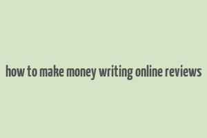 how to make money writing online reviews