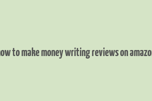 how to make money writing reviews on amazon