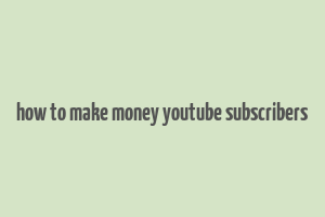 how to make money youtube subscribers