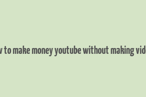 how to make money youtube without making videos