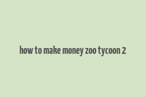 how to make money zoo tycoon 2