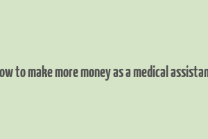 how to make more money as a medical assistant