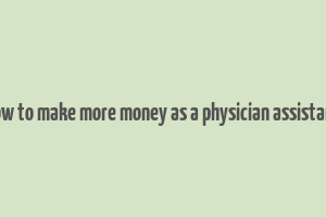 how to make more money as a physician assistant