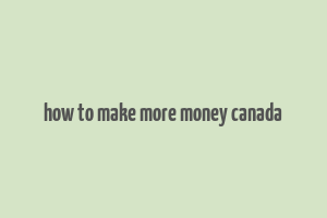 how to make more money canada