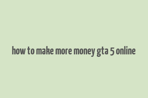 how to make more money gta 5 online