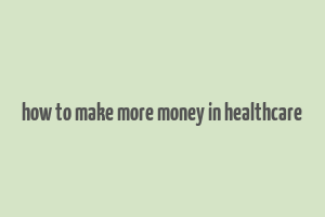 how to make more money in healthcare