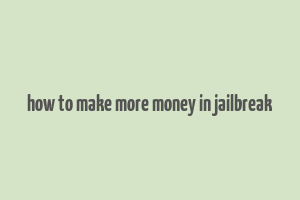 how to make more money in jailbreak