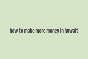 how to make more money in kuwait