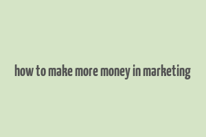 how to make more money in marketing