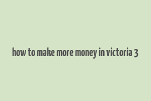 how to make more money in victoria 3