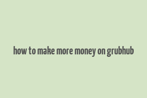 how to make more money on grubhub