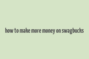 how to make more money on swagbucks