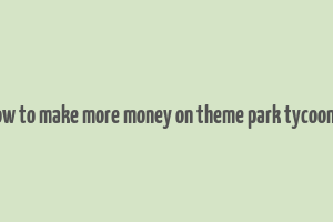 how to make more money on theme park tycoon 2