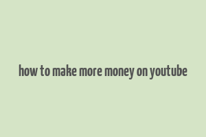 how to make more money on youtube