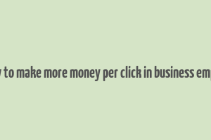 how to make more money per click in business empire