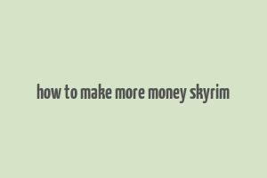 how to make more money skyrim