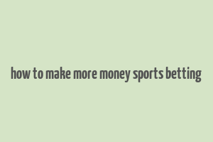 how to make more money sports betting