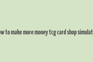 how to make more money tcg card shop simulator