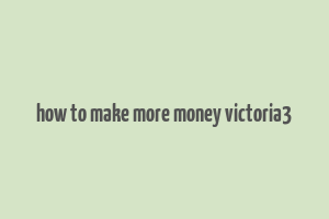 how to make more money victoria3