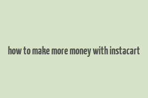 how to make more money with instacart