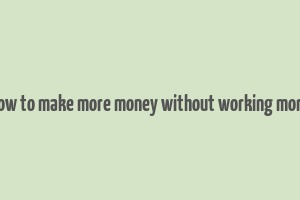 how to make more money without working more