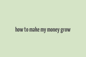 how to make my money grow