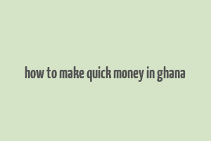 how to make quick money in ghana