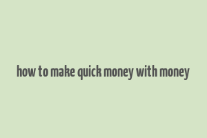 how to make quick money with money