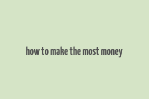 how to make the most money