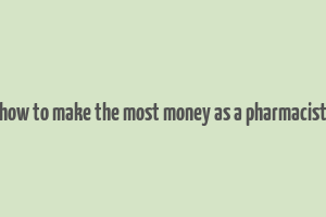 how to make the most money as a pharmacist