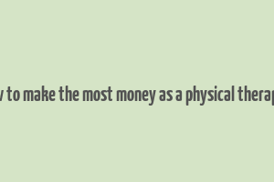 how to make the most money as a physical therapist