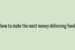 how to make the most money delivering food