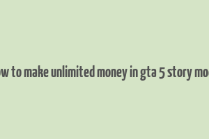 how to make unlimited money in gta 5 story mode