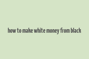 how to make white money from black