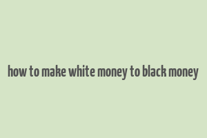 how to make white money to black money