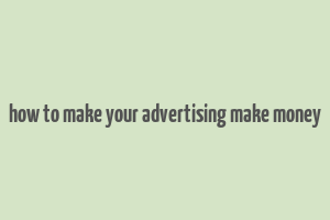 how to make your advertising make money