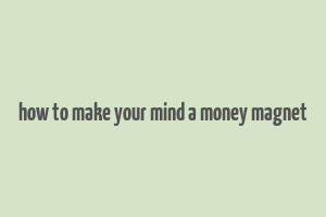 how to make your mind a money magnet