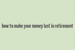 how to make your money last in retirement