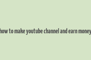 how to make youtube channel and earn money