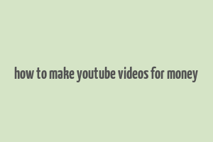 how to make youtube videos for money