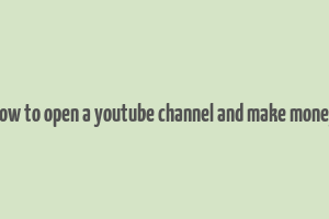 how to open a youtube channel and make money