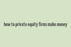 how to private equity firms make money