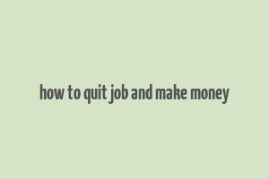 how to quit job and make money