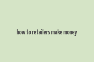 how to retailers make money