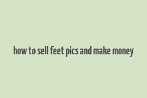 how to sell feet pics and make money