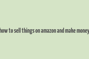 how to sell things on amazon and make money